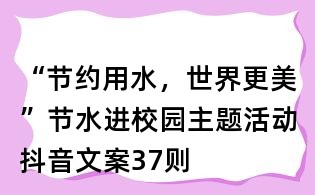 “节约用水,世界更美”节水进校园主题活动抖音文案37则