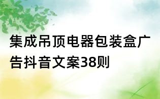 集成吊顶电器包装盒广告抖音文案38则