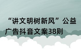 “讲文明树新风”公益广告抖音文案38则