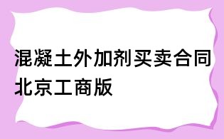 混凝土外加剂买卖合同北京工商版