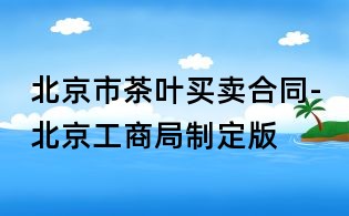 北京市茶叶买卖合同-北京工商局制定版
