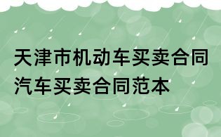 天津市机动车买卖合同汽车买卖合同范本