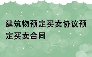 建筑物预定买卖协议预定买卖合同