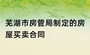 芜湖市房管局制定的房屋买卖合同