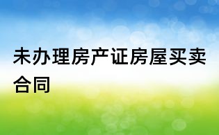 未办理房产证房屋买卖合同