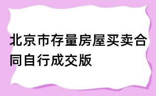 北京市存量房屋买卖合同自行成交版