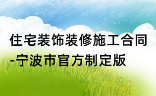 住宅装饰装修施工合同-宁波市官方制定版