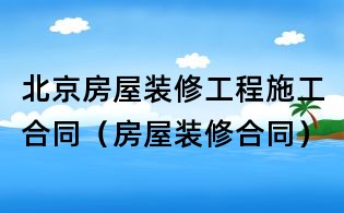 北京房屋装修工程施工合同(房屋装修合同)