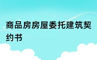 商品房房屋委托建筑契约书