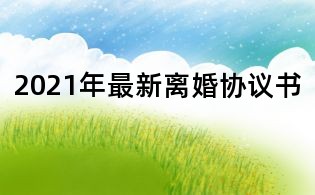 2021年最新离婚协议书