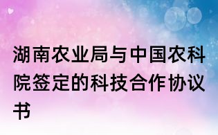 湖南农业局与中国农科院签定的科技合作协议书