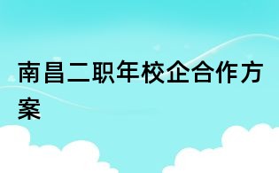 南昌二职年校企合作方案