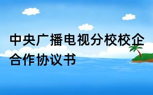 中央广播电视分校校企合作协议书