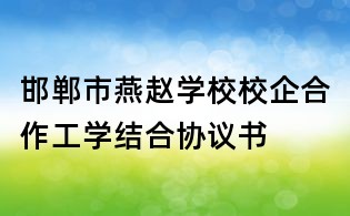 邯郸市燕赵学校校企合作工学结合协议书