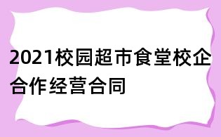 2021校园超市食堂校企合作经营合同
