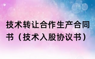 技术转让合作生产合同书(技术入股协议书)
