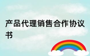 产品代理销售合作协议书