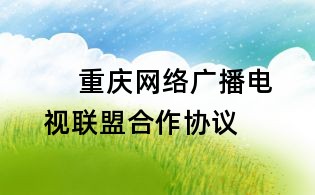重庆网络广播电视联盟合作协议