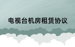 电视台机房租赁协议