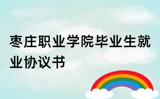 枣庄职业学院毕业生就业协议书