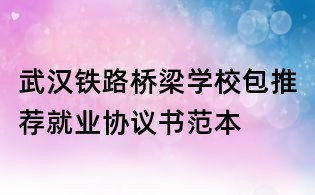 武汉铁路桥梁学校包推荐就业协议书范本