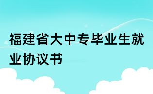 福建省大中专毕业生就业协议书