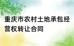 重庆市农村土地承包经营权转让合同