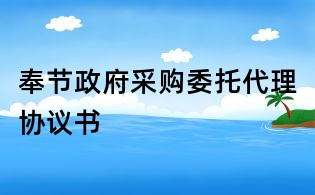 奉节政府采购委托代理协议书