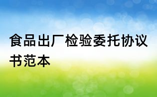 食品出厂检验委托协议书范本