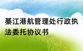 綦江港航管理处行政执法委托协议书