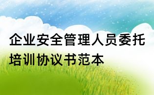 企业安全管理人员委托培训协议书范本