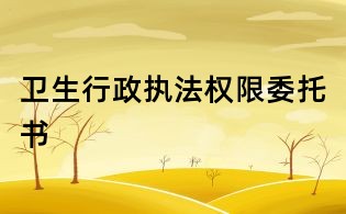 卫生行政执法权限委托书