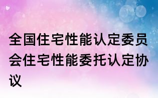 全国住宅性能认定委员会住宅性能委托认定协议