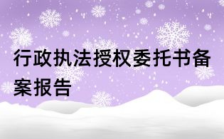 行政执法授权委托书备案报告