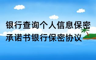 银行查询个人信息保密承诺书银行保密协议