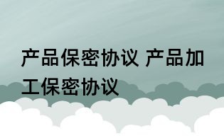 产品保密协议 产品加工保密协议