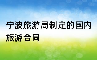 宁波旅游局制定的国内旅游合同