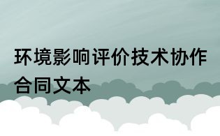 环境影响评价技术协作合同文本