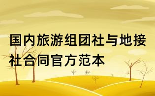 国内旅游组团社与地接社合同官方范本