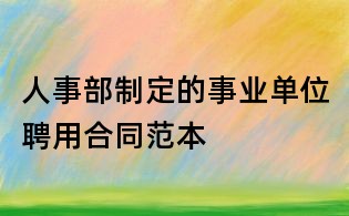 人事部制定的事业单位聘用合同范本