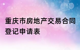 重庆市房地产交易合同登记申请表