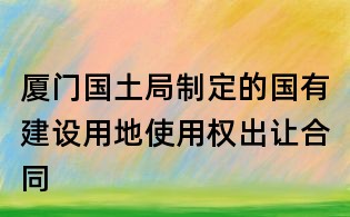 厦门国土局制定的国有建设用地使用权出让合同