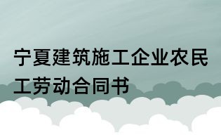 宁夏建筑施工企业农民工劳动合同书