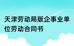 天津劳动局版企事业单位劳动合同书