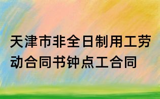天津市非全日制用工劳动合同书钟点工合同