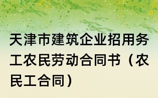 天津市建筑企业招用务工农民劳动合同书(农民工合同)