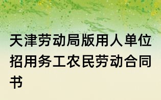 天津劳动局版用人单位招用务工农民劳动合同书