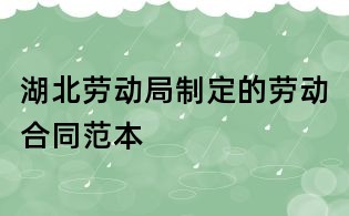 湖北劳动局制定的劳动合同范本