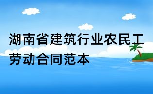 湖南省建筑行业农民工劳动合同范本
