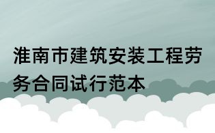 淮南市建筑安装工程劳务合同试行范本